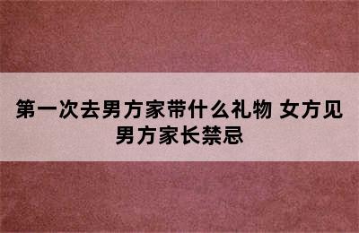 第一次去男方家带什么礼物 女方见男方家长禁忌